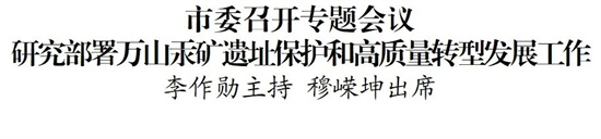 市委召开专题会议研究部署万山汞矿遗址保护和高质量转型发展工作