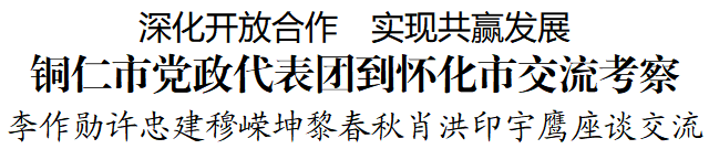 铜仁市党政代表团到怀化市交流考察